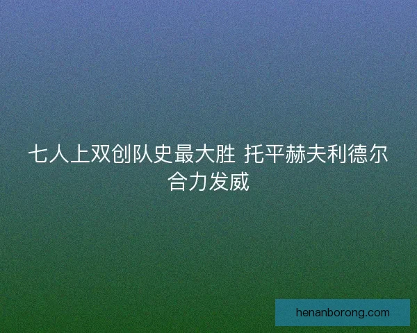 七人上双创队史最大胜 托平赫夫利德尔合力发威