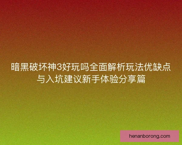 暗黑破坏神3好玩吗全面解析玩法优缺点与入坑建议新手体验分享篇