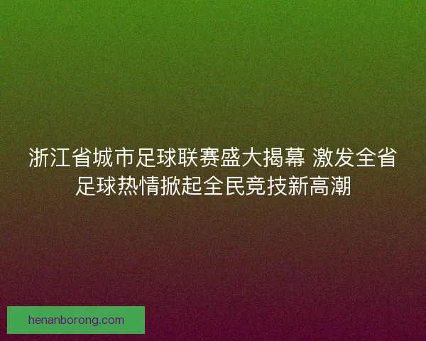 浙江省城市足球联赛盛大揭幕 激发全省足球热情掀起全民竞技新高潮